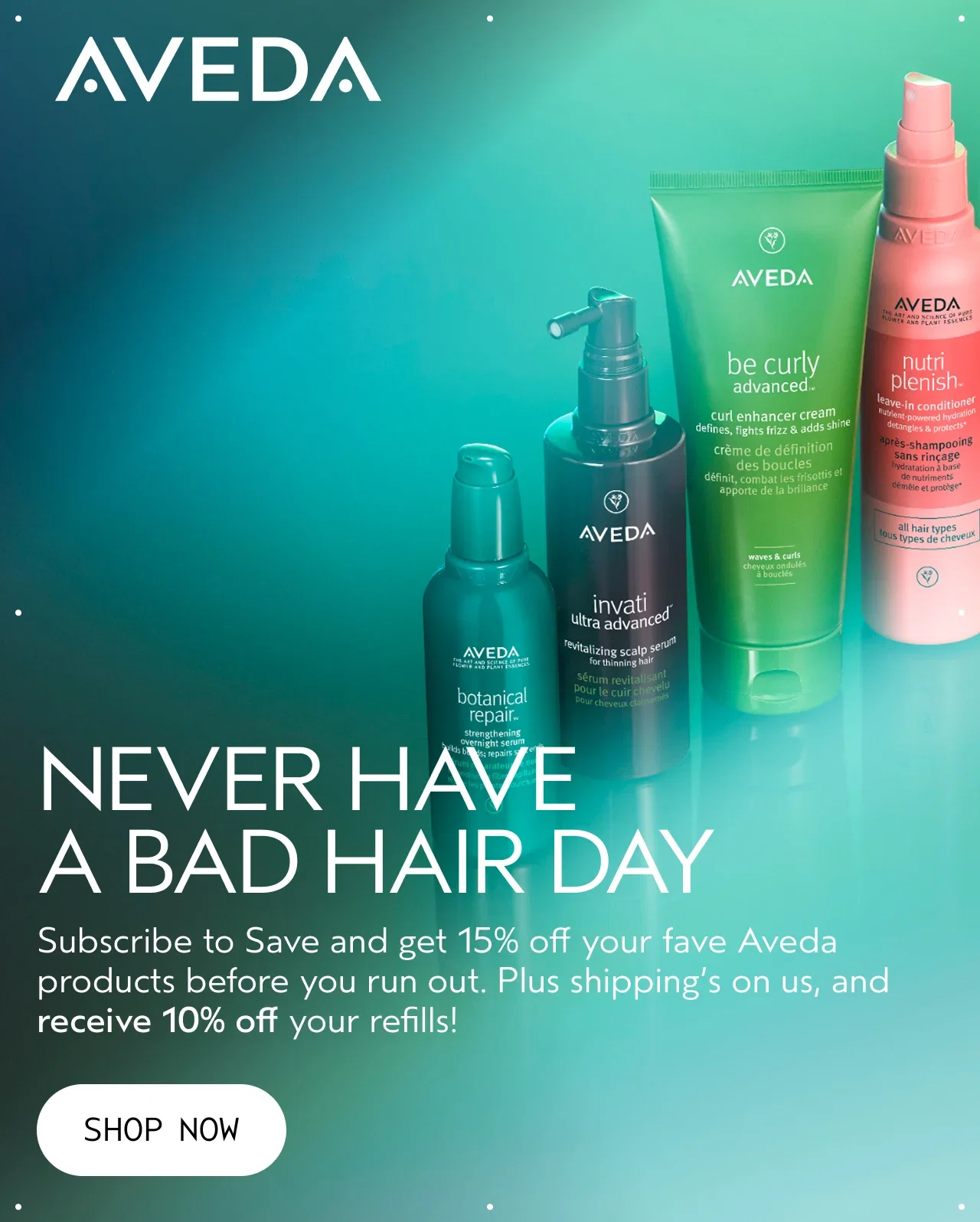 AVEDA | NEVER HAVE A BAD HAIR DAY | Subscribe to Save and get 15% off your fave Aveda products before you run out. Plus shipping's on us, and receive 10% off your refills! | SHOP NOW