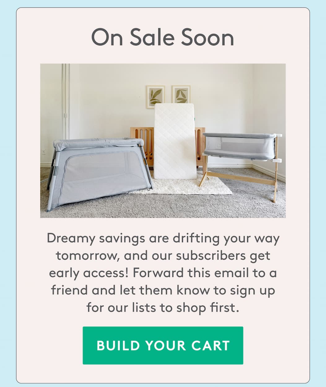 On Sale Soon - Dreamy savings are drifting your way tomorrow - Build your cart!