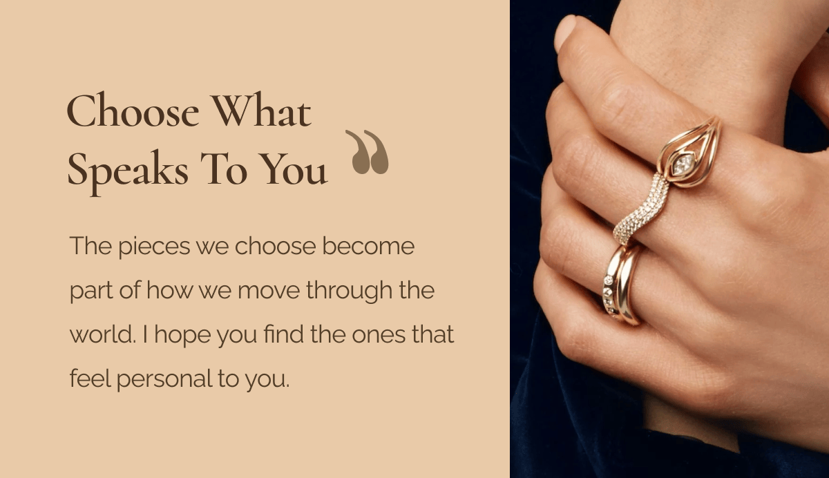 CHOOSE WHAT SPEAKS TO YOU - The pieces we choose become part of how we move through the world. I hope you find the ones that feel personal to you.