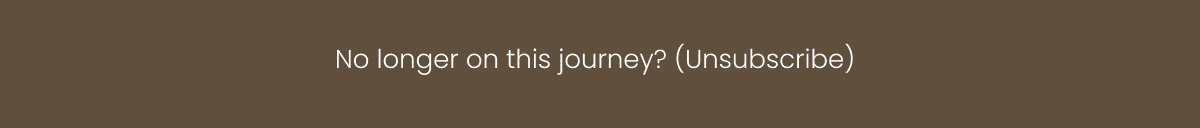 No longer on this journey? (Unsubscribe)