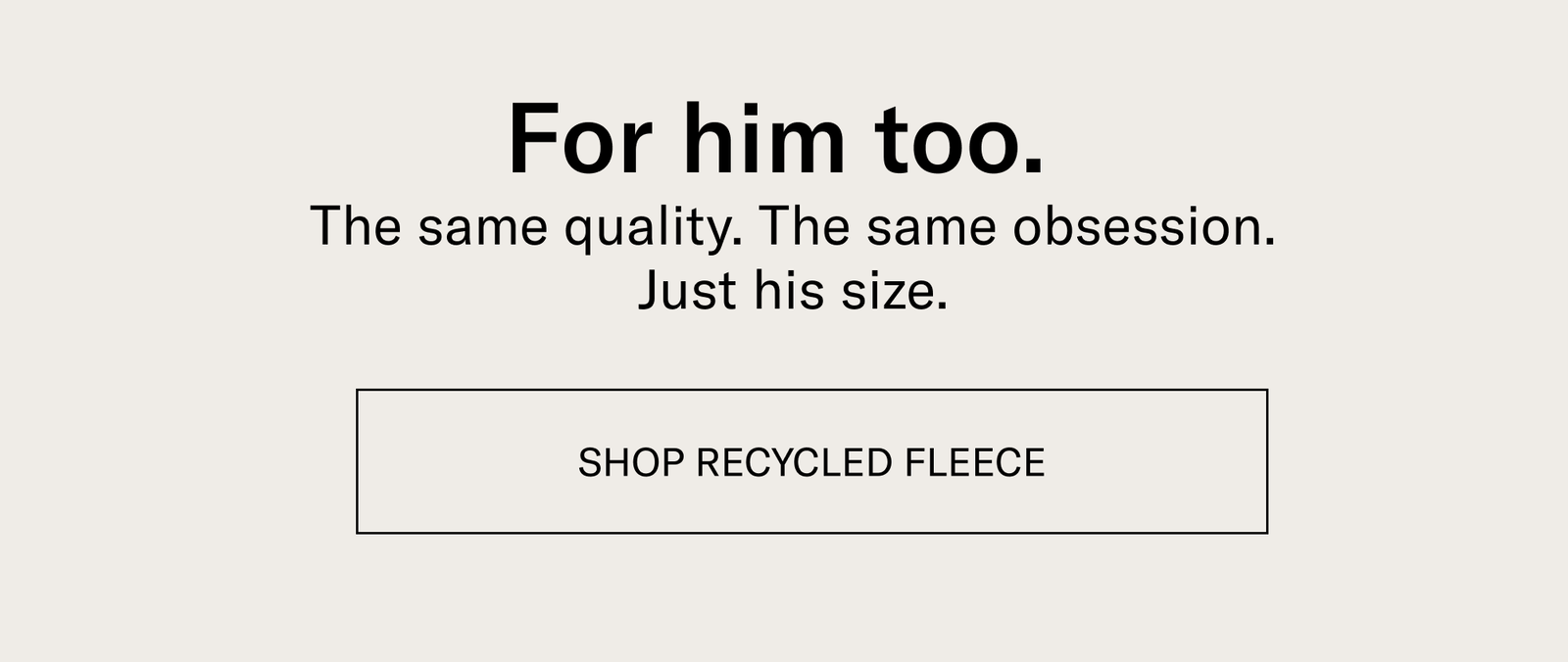 For him too. [SHOP RECYCLED FLEECE]