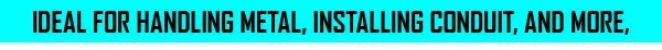 Ideal for handling metal, installing conduit, and more,