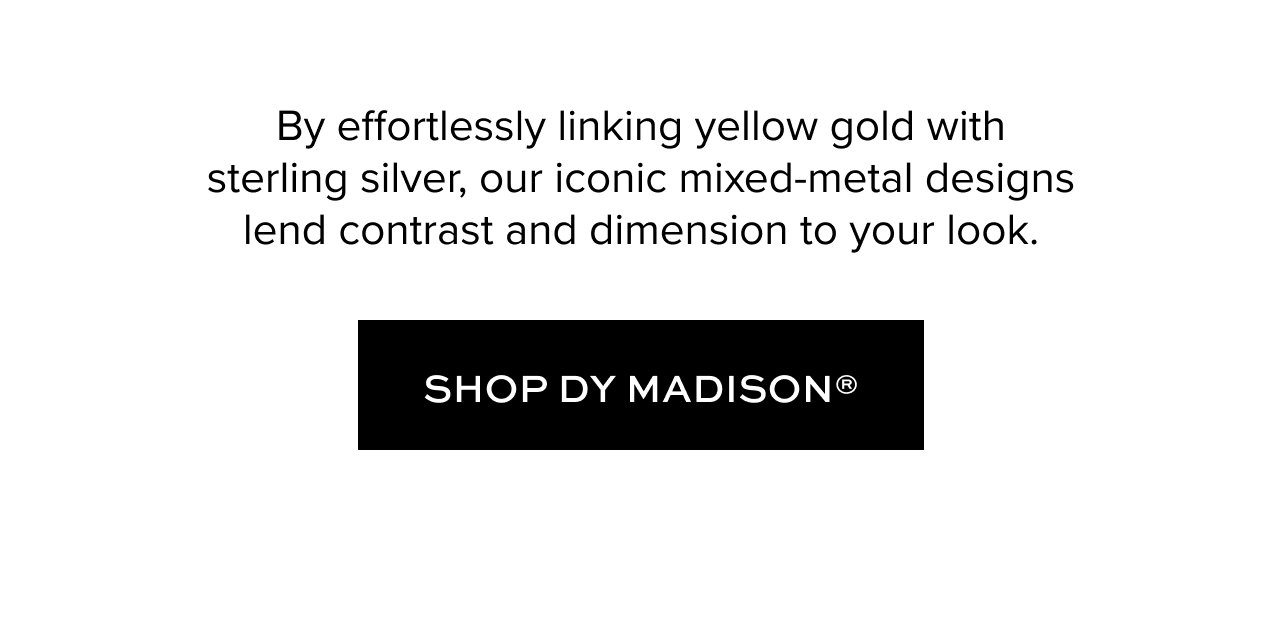 By effortlessly linking yellow gold withsterling silver, our iconic mixed-metal designs lend contrast and dimension to your look.