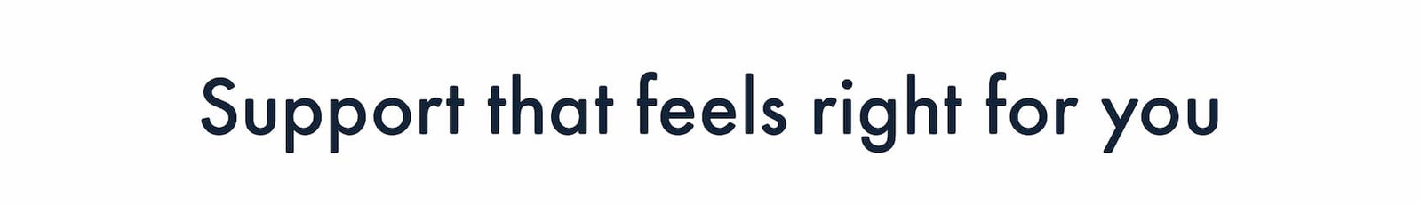 Support that feels right for you