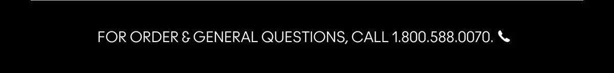 FOR ORDERS&GENERAL QUESTIONS, CALL 1.800.588.0070. FOR ORDERS & GENERAL QUESTIONS, CALL 1.800.588.0070.