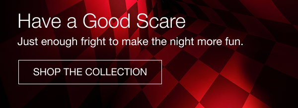 have a good scare just enough fright to make the night more fun. shop the collection