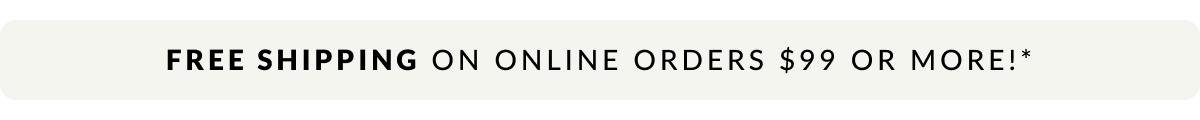 Free Shipping on online order $99 or more!* 