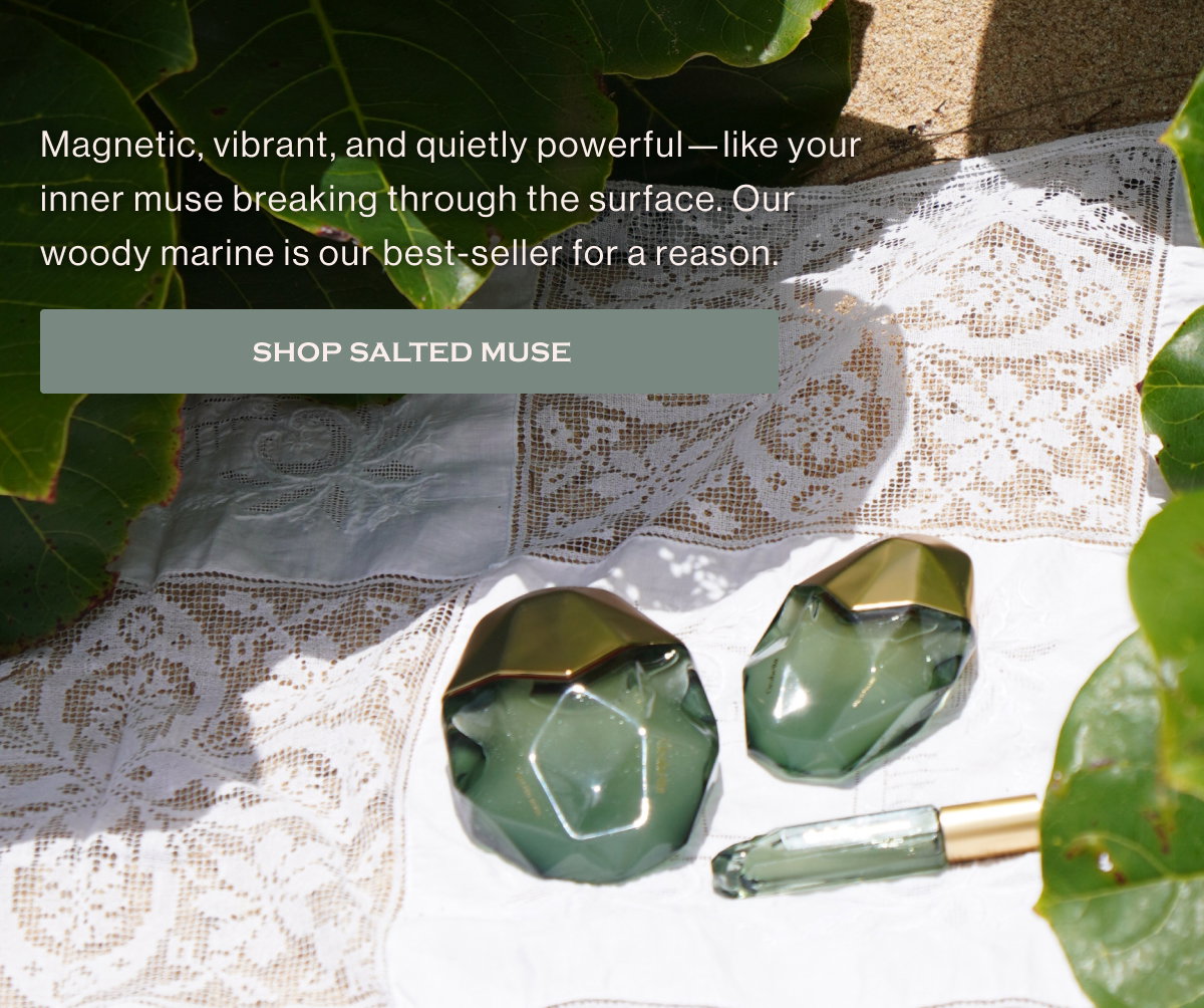 Magnetic, vibrant, and quietly powerful—like your inner muse breaking through the surface. Our woody marine is our best-seller for a reason. SHOP SALTED MUSE