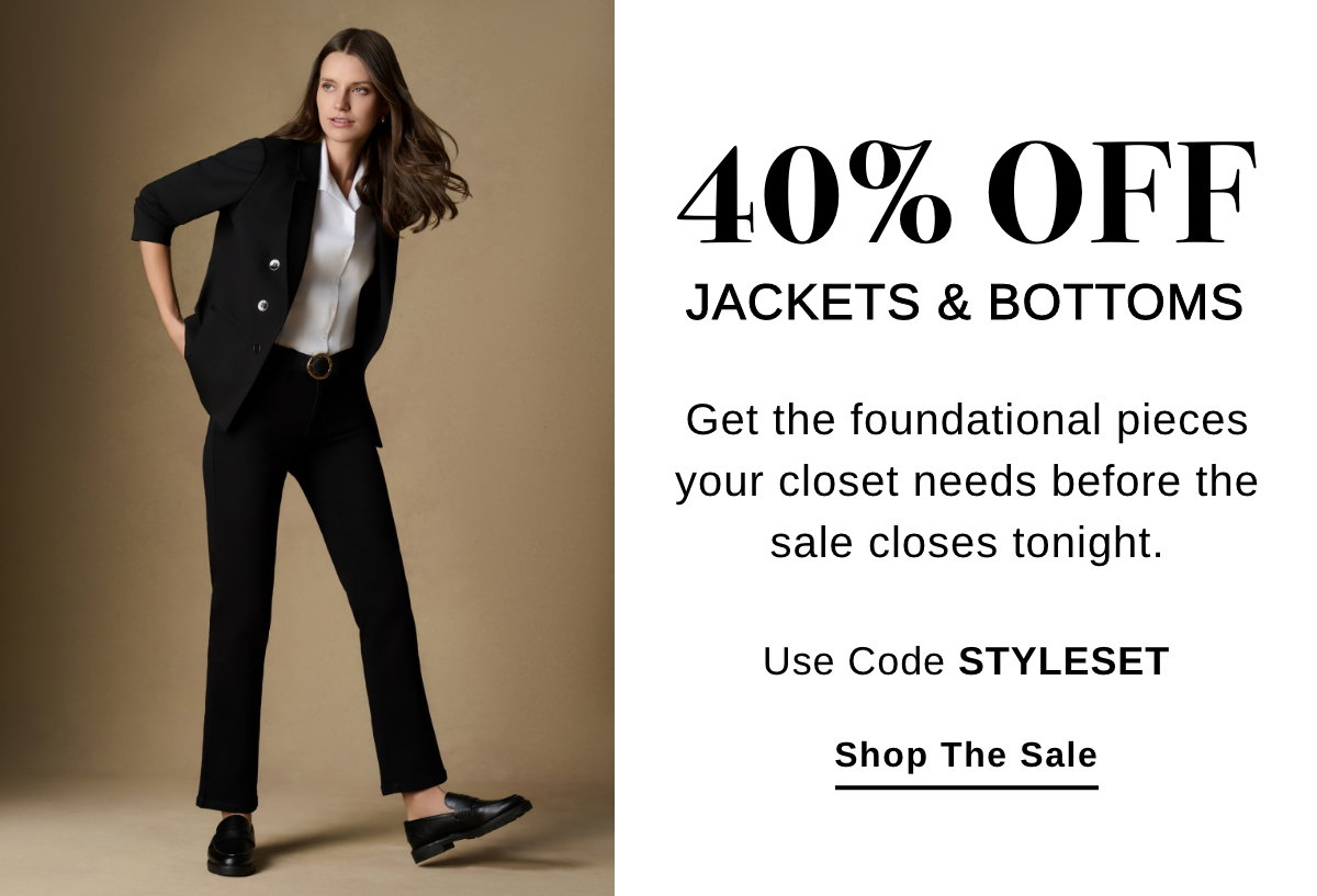 40% OFF JACKETS & BOTTOMS Get the foundational pieces your closet needs before the sale closes tonight. Use Code STYLESET - Shop The Sale >>