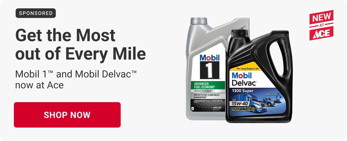 SPONSORED
NEW AT ACE
Get the Most out of Every Mile. Mobil 1 and Mobil Delvac now at Ace.
SHOP NOW