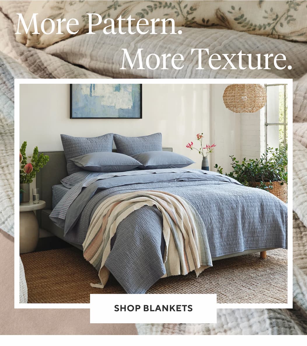 More Pattern. More Texture. Shop Blankets >