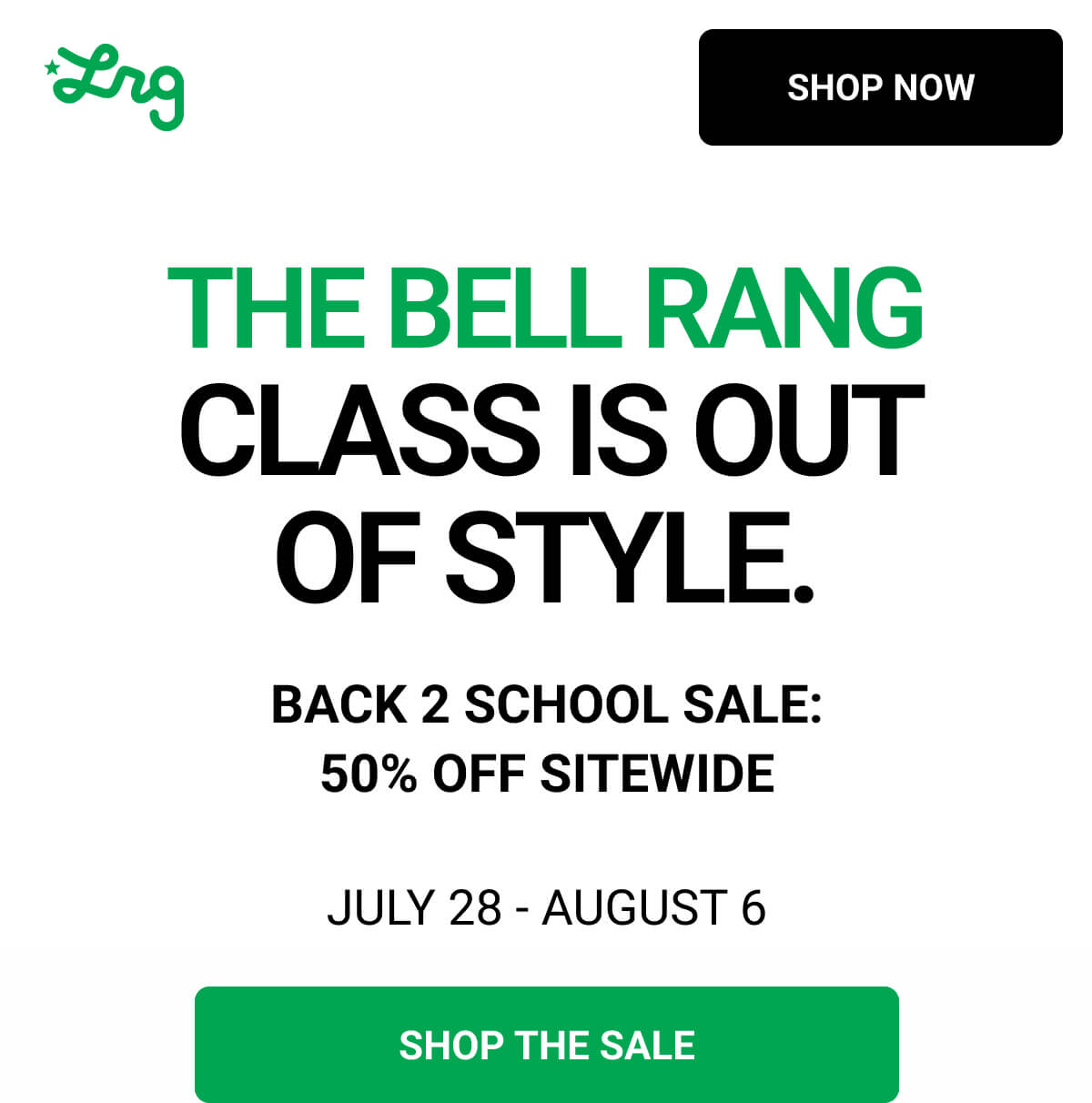 THE BELL RANG CLASS IS OUT OF STYLE. BACK 2 SCHOOL SALE: 50% OFF SITEWIDE  JULY 28 - AUGUST 6 | SHOP THE SALE