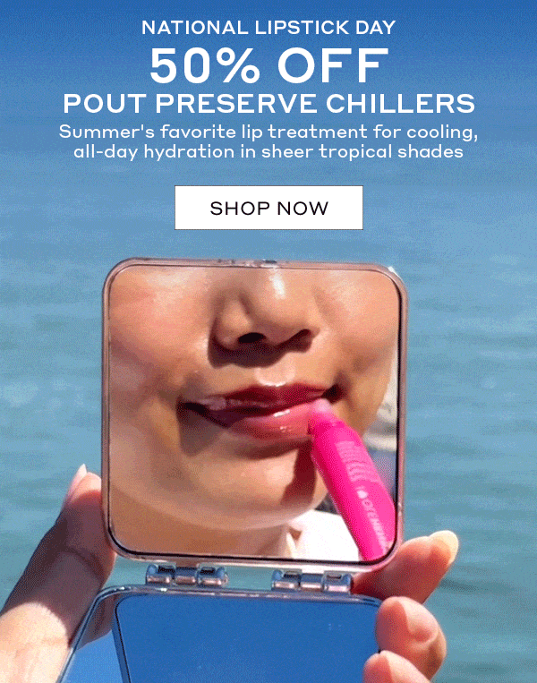 ONE DAY ONLY - NATIONAL LIPSTICK DAY. 50% OFF POUT PRESERVE CHILLERS. SUMMER'S FAVORITE LIP TREATMENT FOR COOLING, ALL-DAY HYDRATION IN SHEER TROPICAL SHADES.