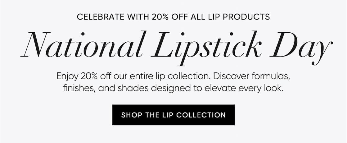 Enjoy 20% off our entire lip collection. Discover formulas,  finishes, and shades designed to elevate every look. | SHOP NOW