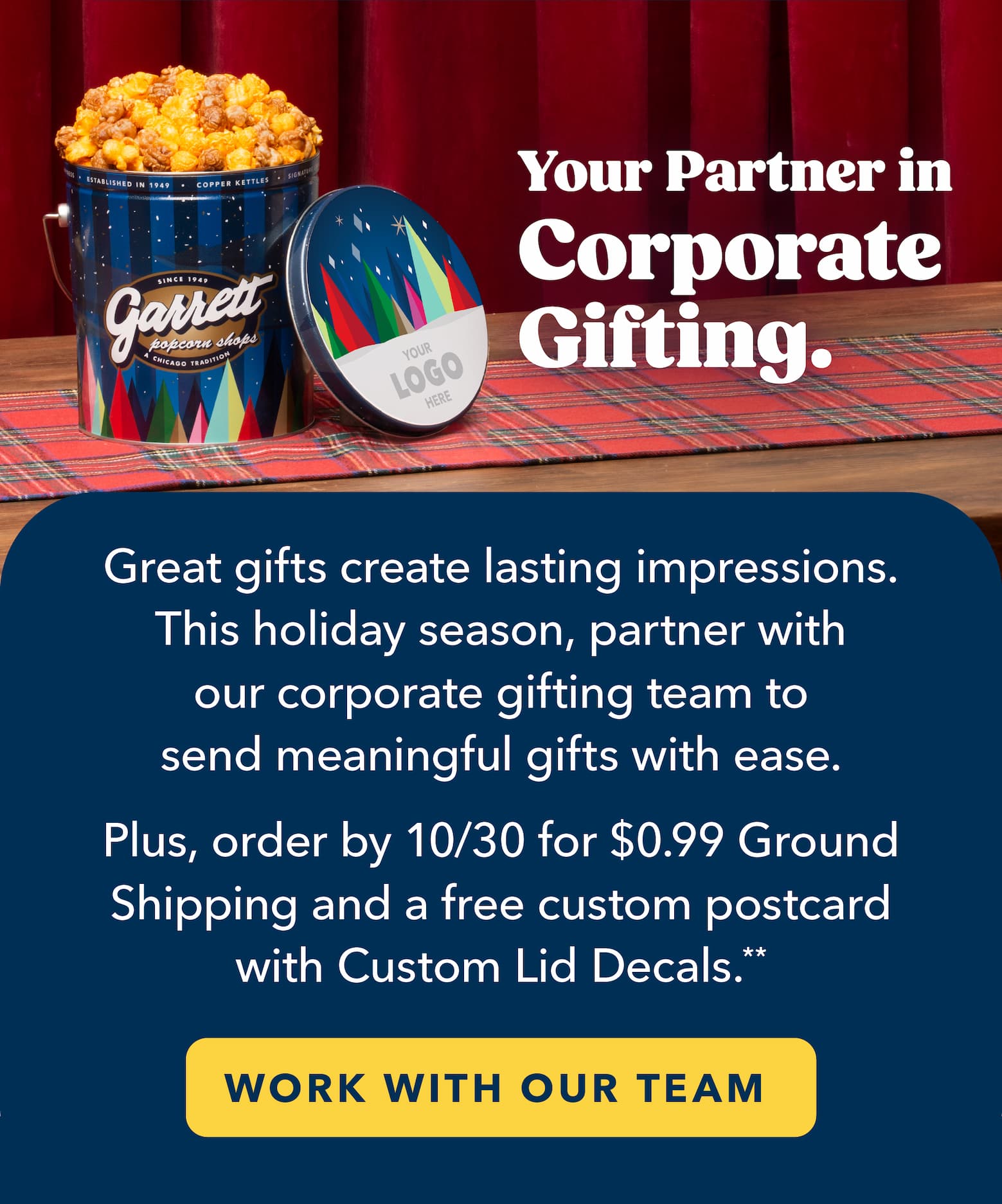 Your Partner in Corporate Gifting. Great gifts create lasting impressions. This holiday season, partner with our corporate gifting team to send meaningful gifts with ease. Plus, order by 10/30 for $0.99 Ground Shipping and a free custom postcard with Custom Lid Decals.
