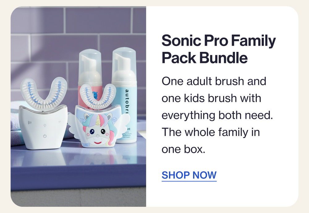 Sonic Pro Family Pack Bundle One adult brush and one kids brush with everything both need. The whole family in one box. SHOP NOW