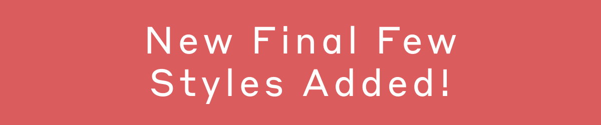 New Final Few Styles Added!