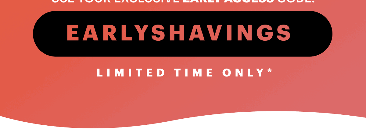 Use Code: EARLYSHAVINGS