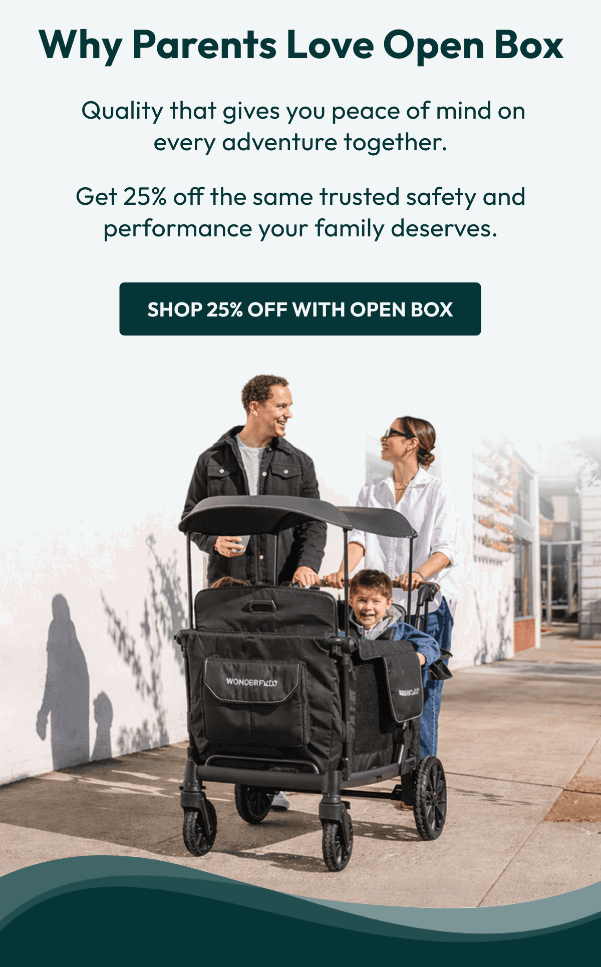 Why Parents Love Open Box | Quality that gives you peace of mind on every adventure together. Get 25% off the same trusted safety and performance your family deserves. |  Shop 25% Off with Open Box