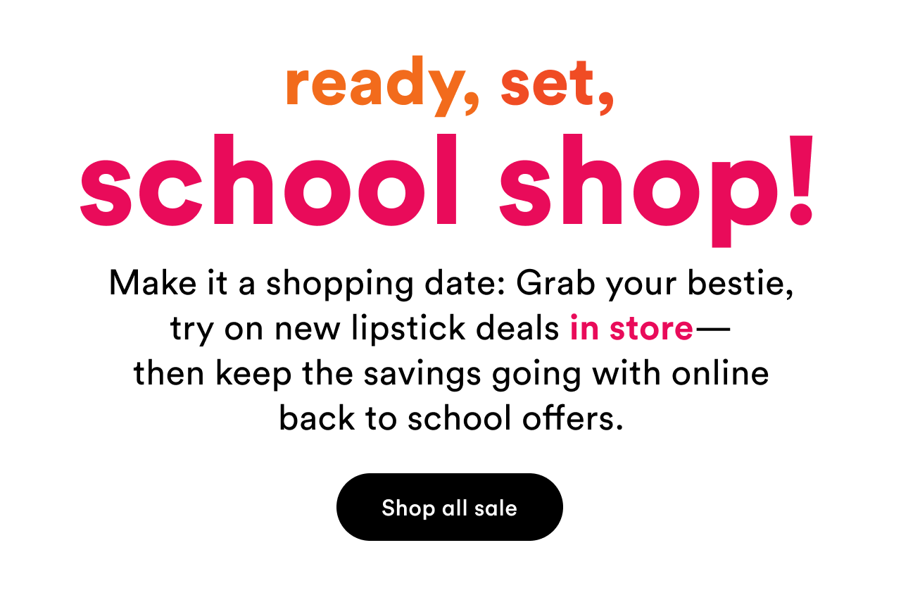 ready, set, school shop! | Make it a shopping date: Grab your bestie try on new lipstick deals in store - then keep the savings going with online back to school offers | Shop all sale