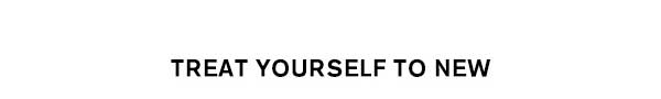Treat Yourself to New
