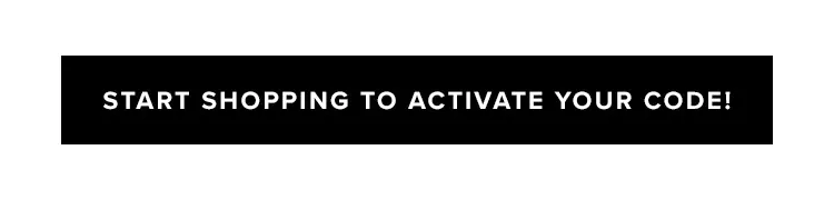 Start Shopping to Activate Your Code!
