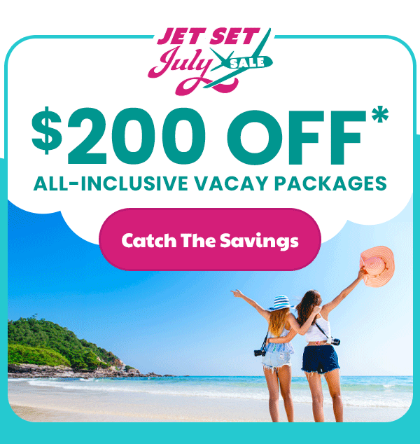 Jet Set July Sale $200 Off* All-Inclusive Vacay Packages