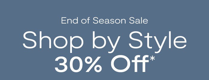 End of Season Sale Shop by Style: 30% Off