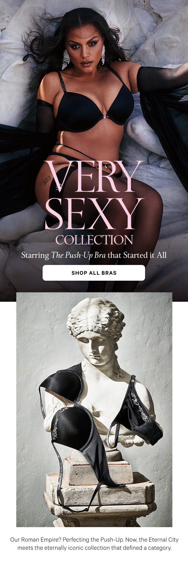 Very Sexy Collection Starring the Push-Up Bra That Started It All Our Roman Empire? Perfecting the Push-Up. Now, the Eternal City meets the eternally iconic collection that defined a category. Shop All Bras >