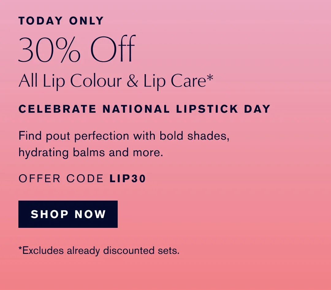 TODAY ONLY | 30% Off | All Lip Colour & Lip Care* | CELEBRATE NATIONAL LIPSTICK DAY | Find pout perfection with bold shades, hydrating balms and more. | OFFER CODE LIP30 | SHOP NOW | *Excludes already discounted sets.