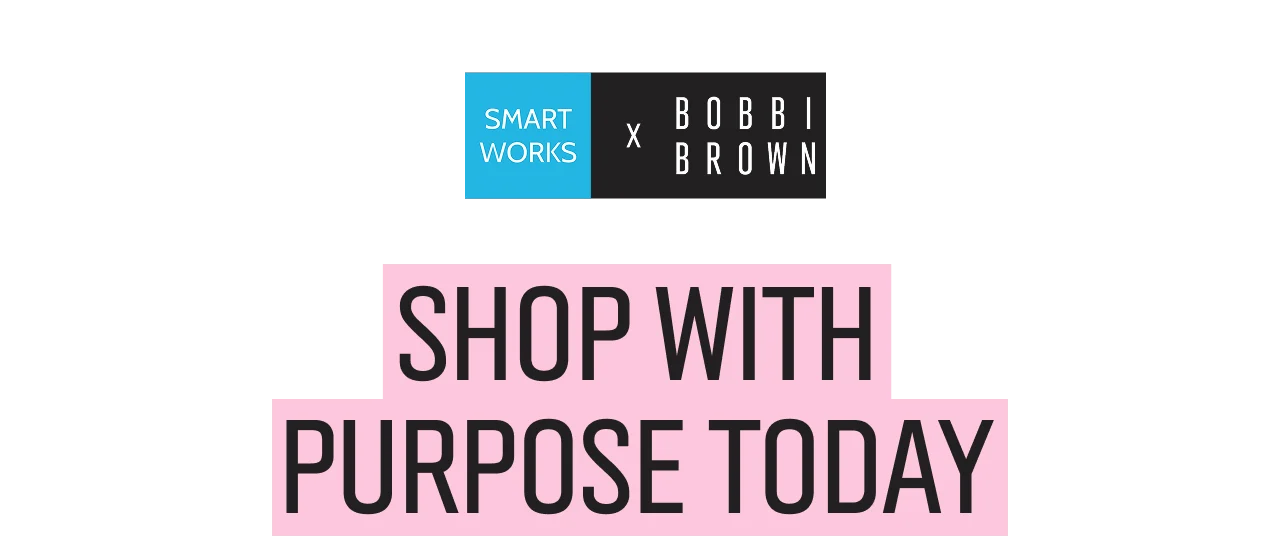 Smart Works X Bobbi Brown: shop with purpose today.