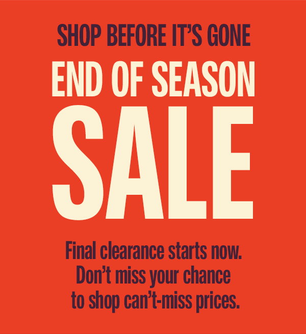 End of Season Sale: Shop before it's gone. Final clearance starts now. Don't miss your chance to shop can't-miss prices.
