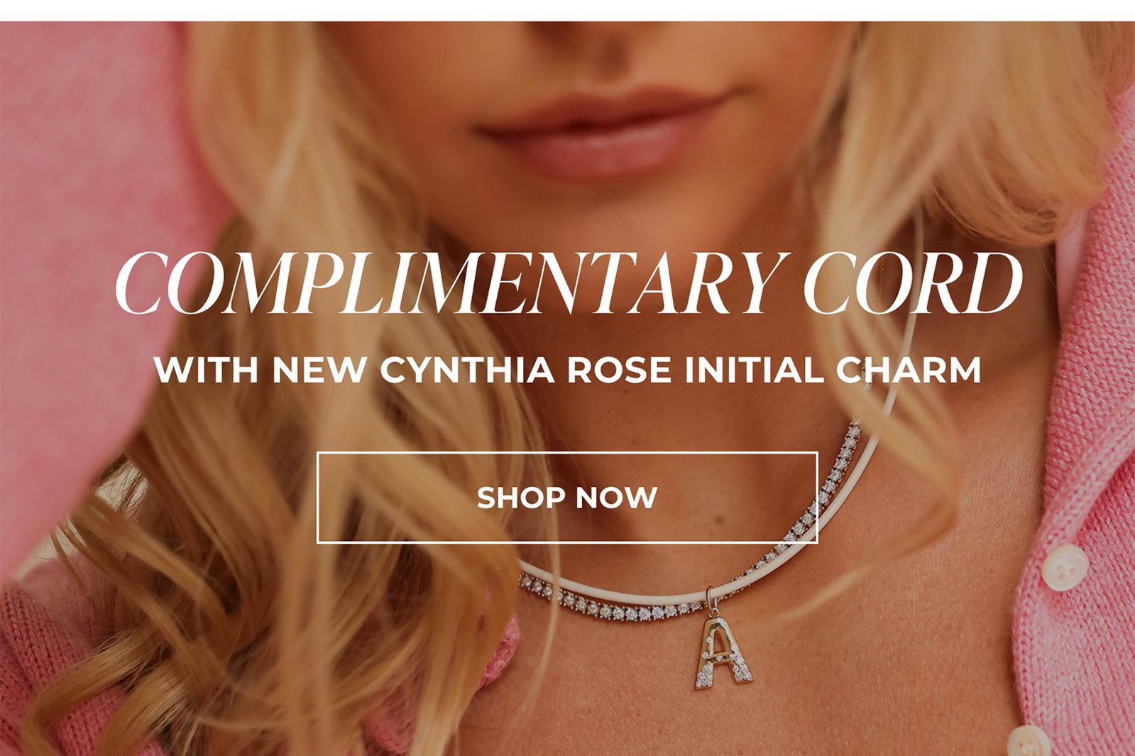 COMPLIMENTARY CORD WITH NEW CYNTHIA ROSE INITIAL CHARM | SHOP NOW
