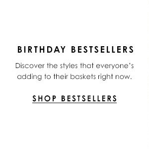 Birthday Bestsellers: Discover the styles that everyone's adding to their baskets right now.