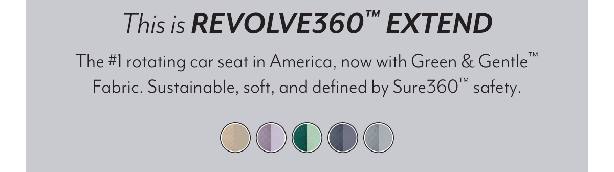 This is REVOLVE360™ EXTEND | The #1 rotating car seat in America, now with Green & Gentle™ Fabric. Sustainable, soft, and defined by Sure360™ safety.