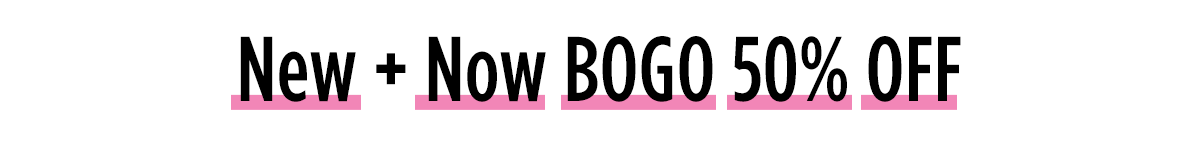 New + Now BOGO 50% OFF