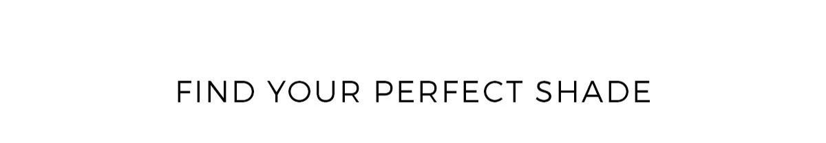 FIND YOUR PERFECT SHADE