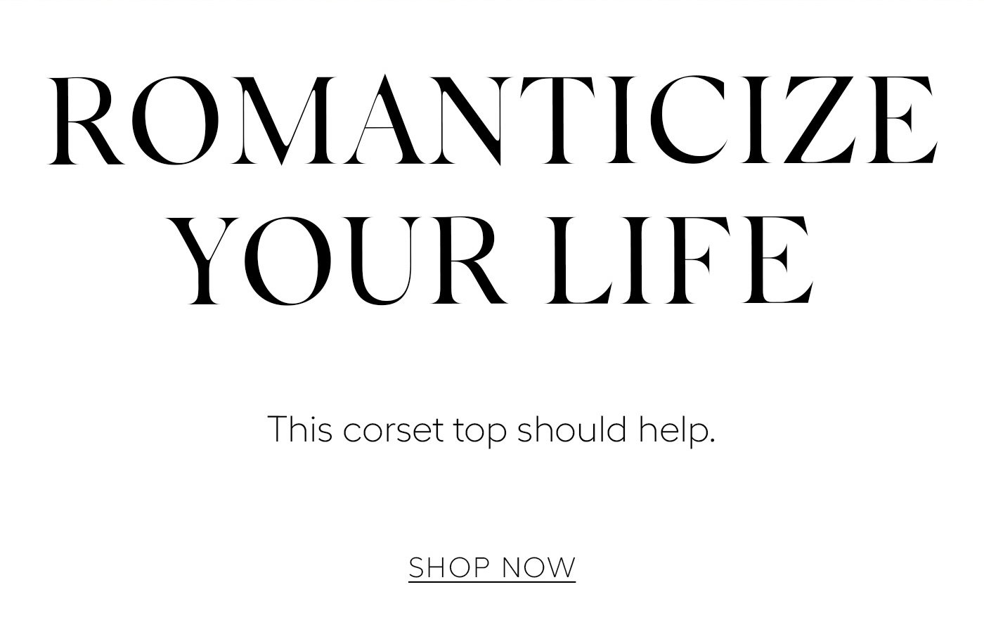 Romanticize Your Life  This corset top should help. SHOP NOW