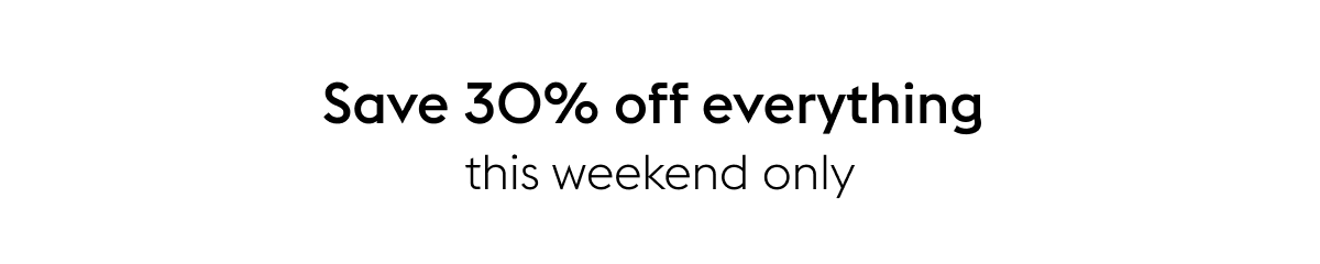 Save 30% off everything  this weekend only