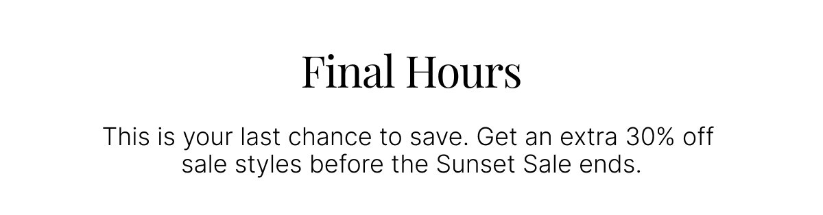 ENDS TOMORROW. YOUR EXTRA 30% OFF SALE STYLES.