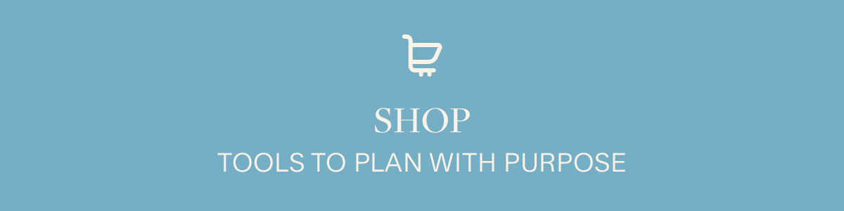 Shop Tools to plan with purpose.