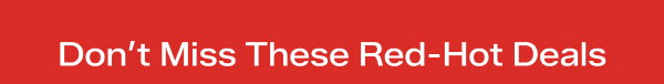 A bright red background with white text that says Don’t Miss These Red-Hot Deals.