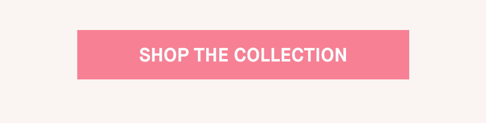 SHOP THE COLLECTION