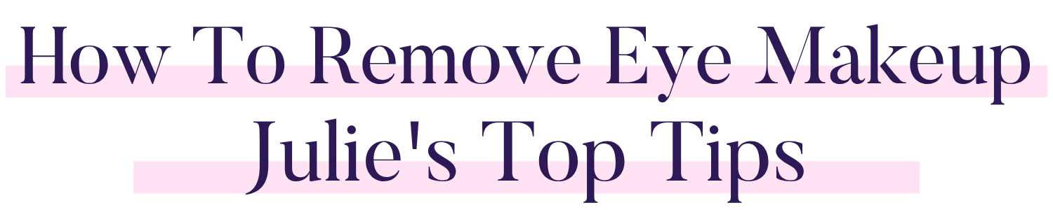 How To Remove Eye Makeup Julie's Top Tips