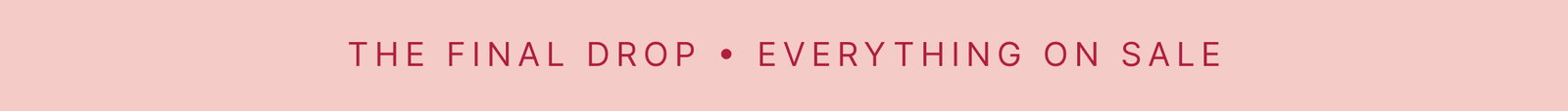 The Final Drop: Everything We Make Is On Sale
