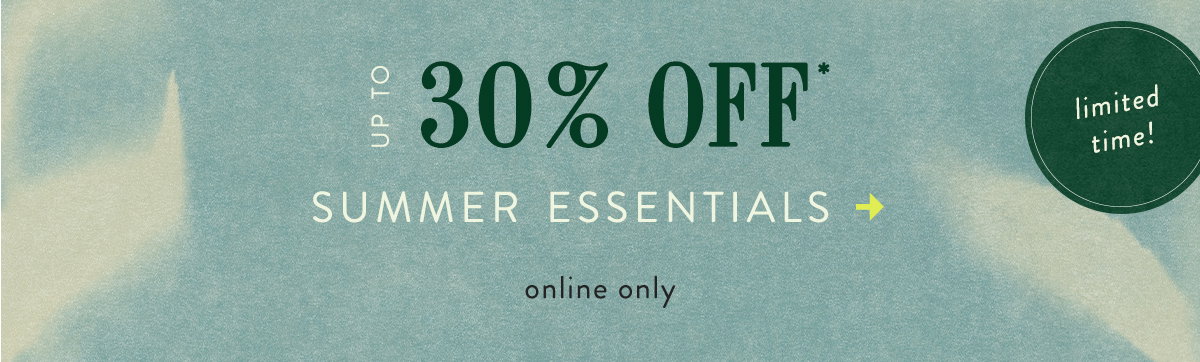 limited time! / ends tonight!   Up To 30% Off* Summer Essentials  Shop now >  Online only