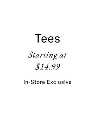 Tees starting at $14.99     In-store exclusive