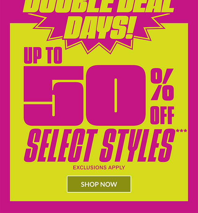 Ends tonight! Double Deal Days! Up to 50% Off Select Styles. Exclusions Apply. Shop now.