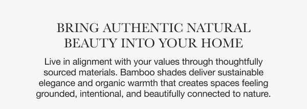 Bring Authentic Natural Beauty into Your Home | Live in alignment with your values through thoughtfully sourced materials. Bamboo shades deliver sustainable elegance and organic warmth that creates spaces feeling grounded, intentional, and beautifully connected to nature.