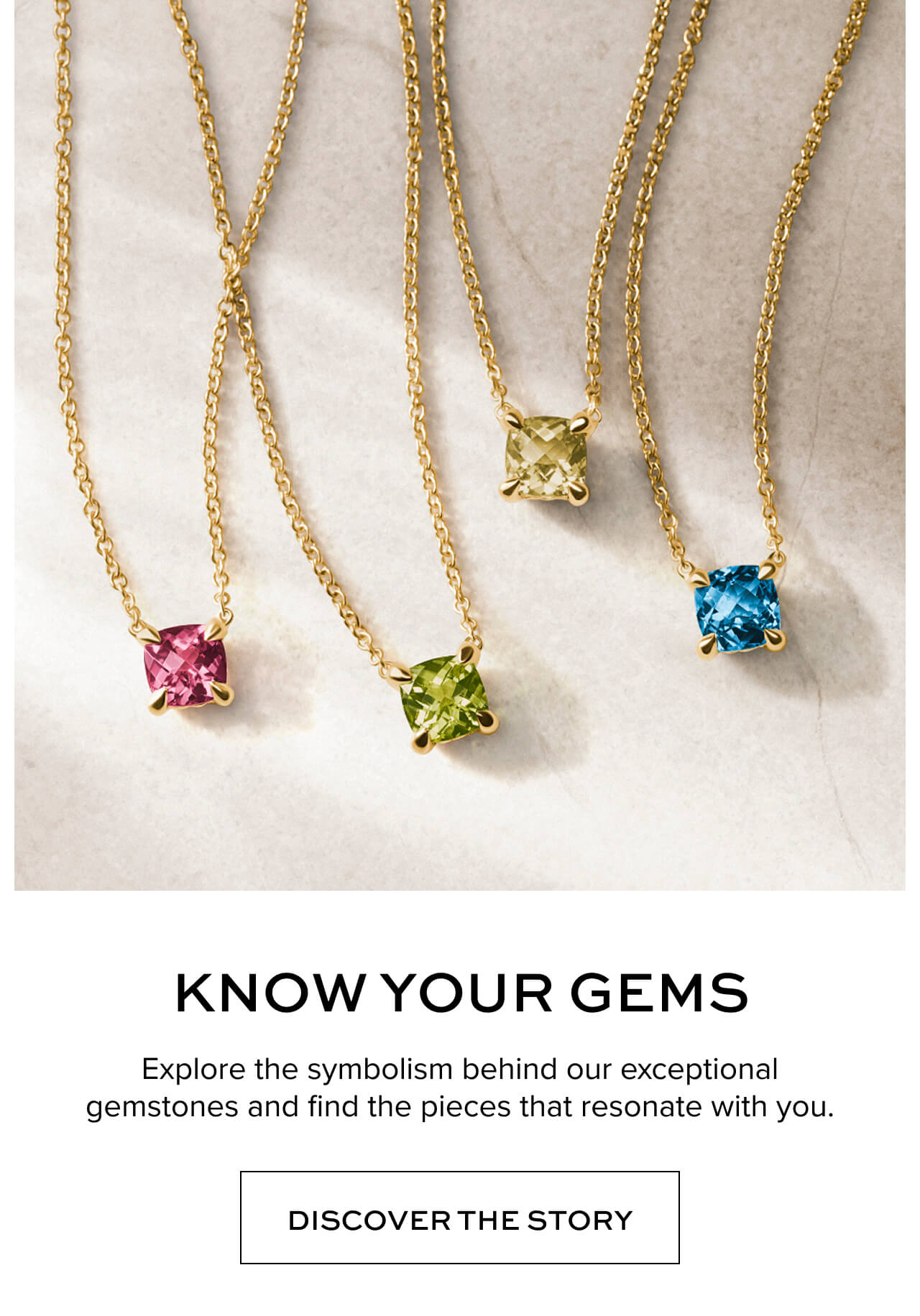 Know your Gems: Explore the symbolism behind our exceptional gemstones and find the pieces that resonate with you.